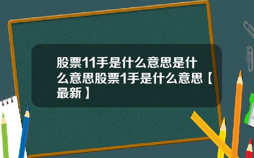 股票11手是什么意思是什么意思股票1手是什么意思【最新】