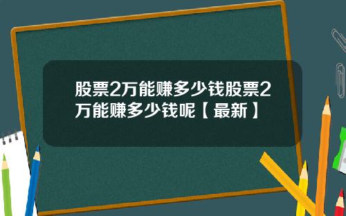 股票2万能赚多少钱股票2万能赚多少钱呢【最新】