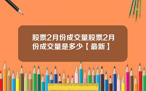 股票2月份成交量股票2月份成交量是多少【最新】
