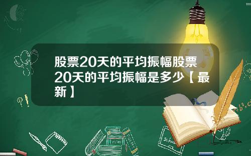 股票20天的平均振幅股票20天的平均振幅是多少【最新】