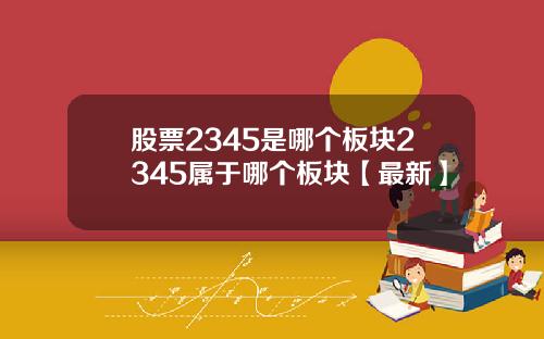 股票2345是哪个板块2345属于哪个板块【最新】