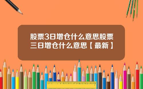 股票3日增仓什么意思股票三日增仓什么意思【最新】
