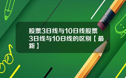 股票3日线与10日线股票3日线与10日线的区别【最新】