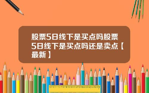 股票5日线下是买点吗股票5日线下是买点吗还是卖点【最新】