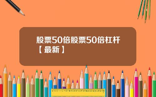股票50倍股票50倍杠杆【最新】