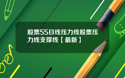 股票55日线压力线股票压力线支撑线【最新】