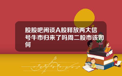 股股吧闲谈A股释放两大信号牛市归来了吗周二股市该如何