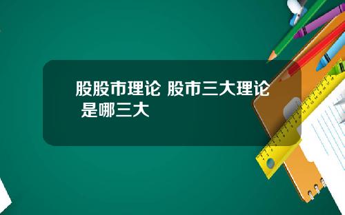 股股市理论 股市三大理论 是哪三大