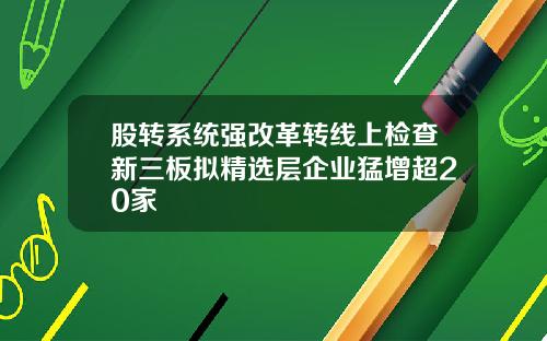 股转系统强改革转线上检查新三板拟精选层企业猛增超20家