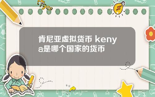 肯尼亚虚拟货币 kenya是哪个国家的货币