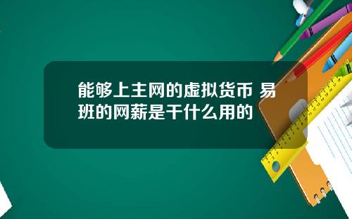 能够上主网的虚拟货币 易班的网薪是干什么用的