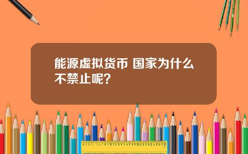 能源虚拟货币 国家为什么不禁止呢？