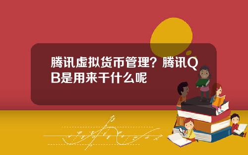 腾讯虚拟货币管理？腾讯QB是用来干什么呢
