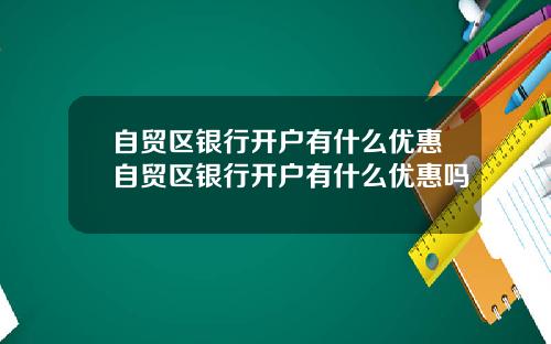 自贸区银行开户有什么优惠自贸区银行开户有什么优惠吗