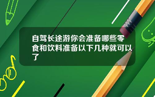 自驾长途游你会准备哪些零食和饮料准备以下几种就可以了