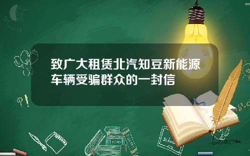 致广大租赁北汽知豆新能源车辆受骗群众的一封信