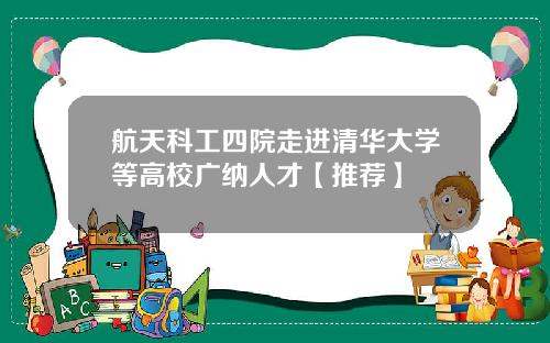航天科工四院走进清华大学等高校广纳人才【推荐】