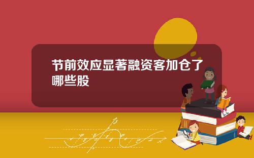 节前效应显著融资客加仓了哪些股