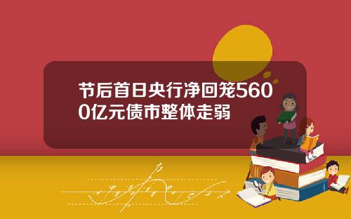 节后首日央行净回笼5600亿元债市整体走弱