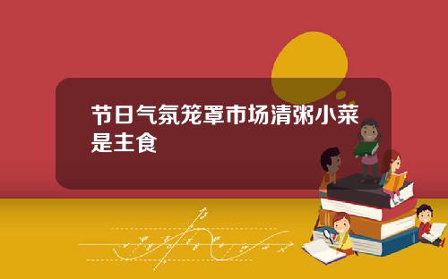 节日气氛笼罩市场清粥小菜是主食