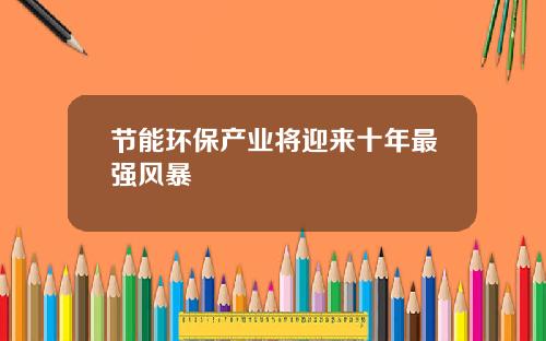 节能环保产业将迎来十年最强风暴
