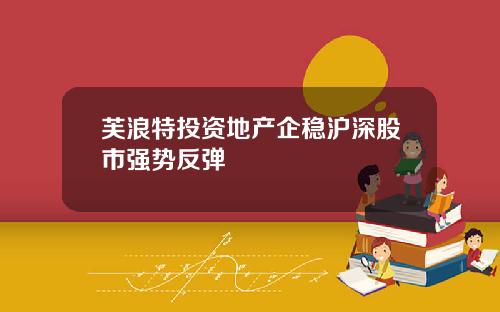 芙浪特投资地产企稳沪深股市强势反弹