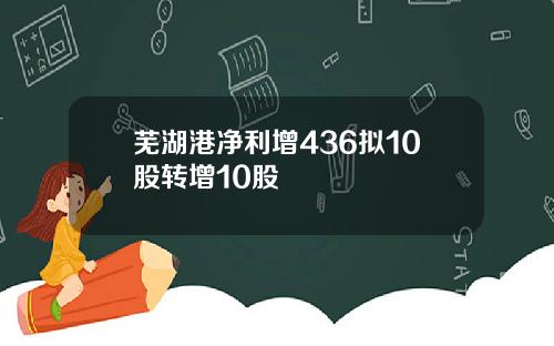 芜湖港净利增436拟10股转增10股