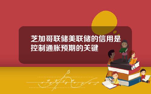 芝加哥联储美联储的信用是控制通胀预期的关键