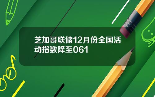 芝加哥联储12月份全国活动指数降至061
