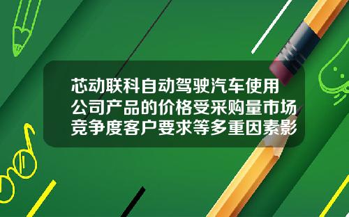 芯动联科自动驾驶汽车使用公司产品的价格受采购量市场竞争度客户要求等多重因素影响