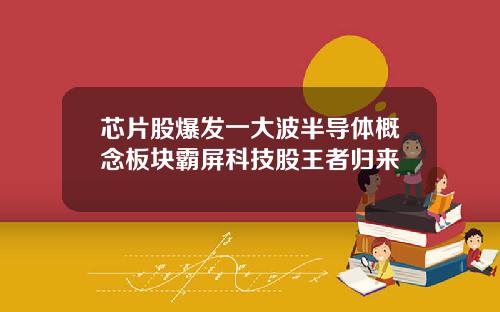 芯片股爆发一大波半导体概念板块霸屏科技股王者归来