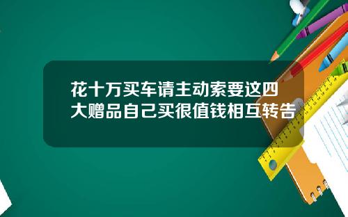 花十万买车请主动索要这四大赠品自己买很值钱相互转告