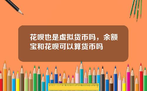 花呗也是虚拟货币吗，余额宝和花呗可以算货币吗