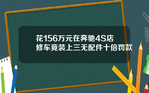 花156万元在奔驰4S店修车竟装上三无配件十倍罚款