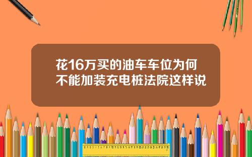 花16万买的油车车位为何不能加装充电桩法院这样说