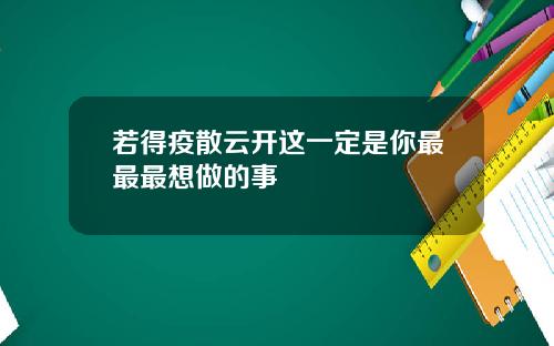 若得疫散云开这一定是你最最最想做的事