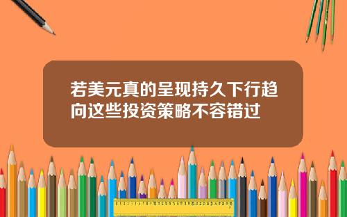 若美元真的呈现持久下行趋向这些投资策略不容错过