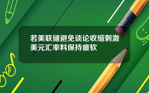 若美联储避免谈论收缩刺激美元汇率料保持疲软