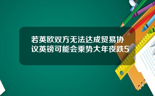 若英欧双方无法达成贸易协议英镑可能会乘势大年夜跌5