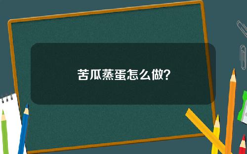 苦瓜蒸蛋怎么做？