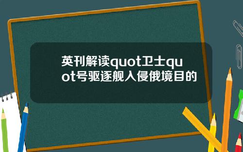 英刊解读quot卫士quot号驱逐舰入侵俄境目的