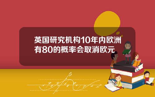 英国研究机构10年内欧洲有80的概率会取消欧元