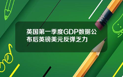 英国第一季度GDP数据公布后英镑美元反弹乏力