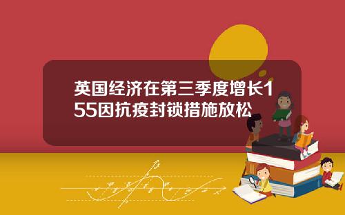 英国经济在第三季度增长155因抗疫封锁措施放松