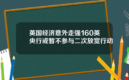 英国经济意外走强160英央行或暂不参与二次放宽行动
