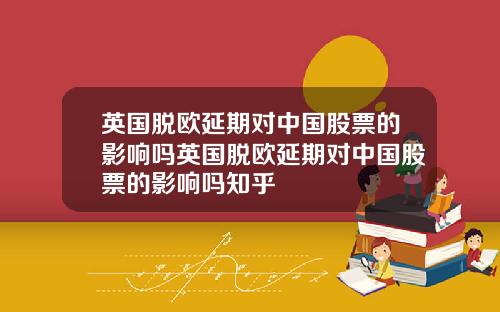 英国脱欧延期对中国股票的影响吗英国脱欧延期对中国股票的影响吗知乎