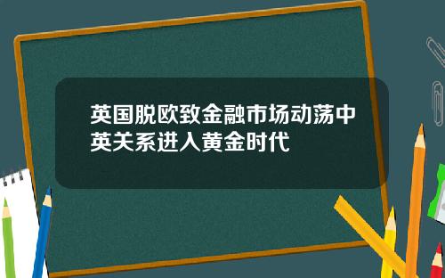 英国脱欧致金融市场动荡中英关系进入黄金时代