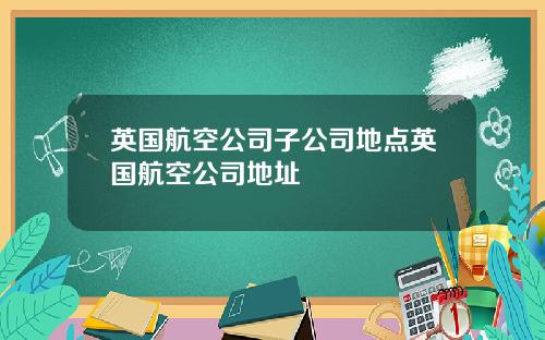 英国航空公司子公司地点英国航空公司地址