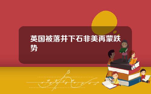 英国被落井下石非美再蒙跌势