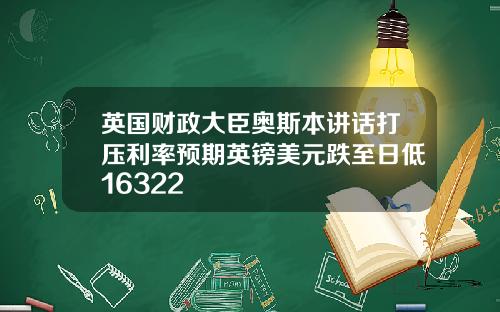 英国财政大臣奥斯本讲话打压利率预期英镑美元跌至日低16322
